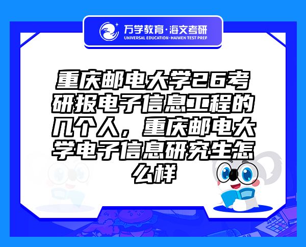 重庆邮电大学26考研报电子信息工程的几个人,重庆邮电大学电子信息研究生怎么样