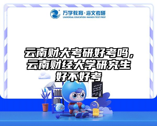 云南财大考研好考吗,云南财经大学研究生好不好考