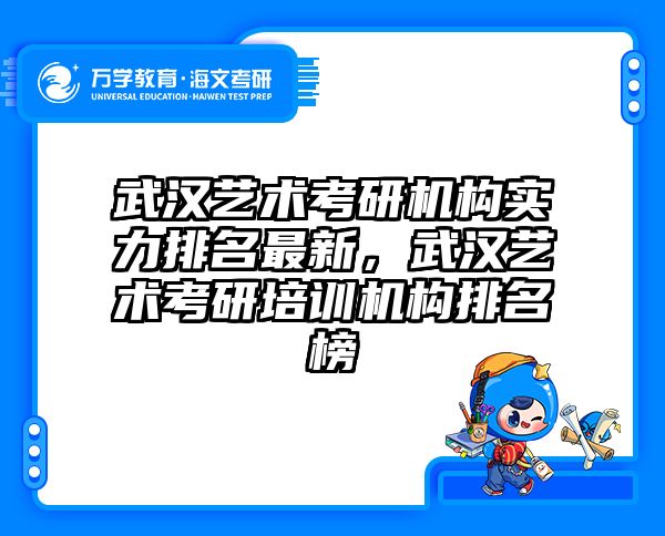 武汉艺术考研机构实力排名最新，武汉艺术考研培训机构排名榜