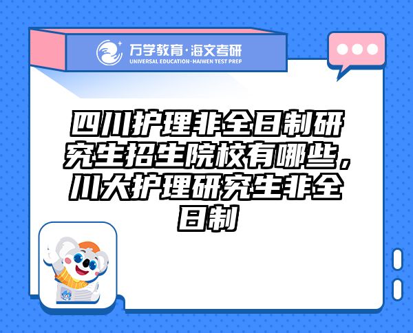 四川护理非全日制研究生招生院校有哪些，川大护理研究生非全日制