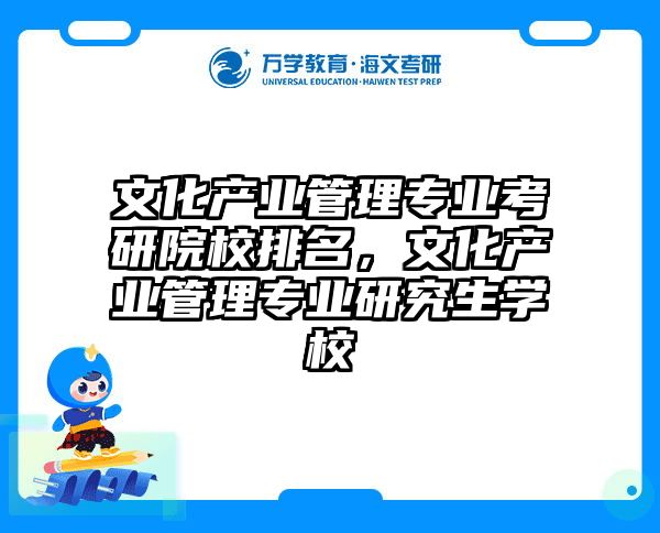 文化产业管理专业考研院校排名,文化产业管理专业研究生学校