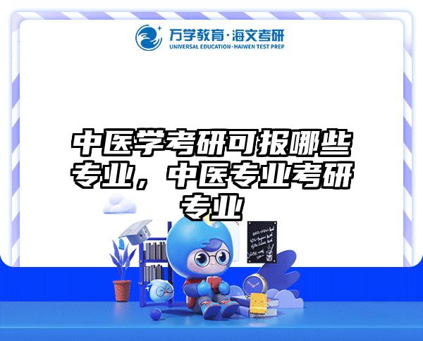 中医学考研可报哪些专业，中医专业考研专业