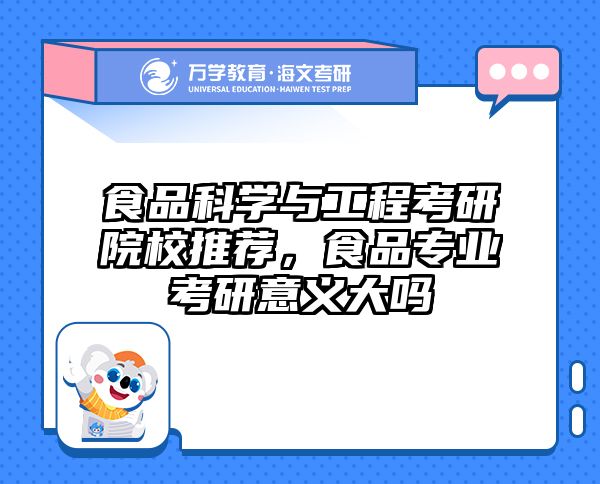 食品科学与工程考研院校推荐，食品专业考研意义大吗
