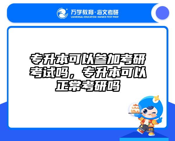 专升本可以参加考研考试吗，专升本可以正常考研吗