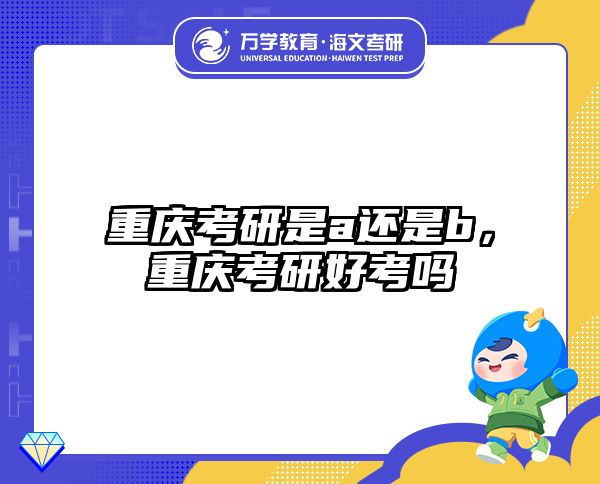 重庆考研是a还是b，重庆考研好考吗