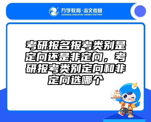 考研报名报考类别是定向还是非定向,考研报考类别定向和非定向选哪个