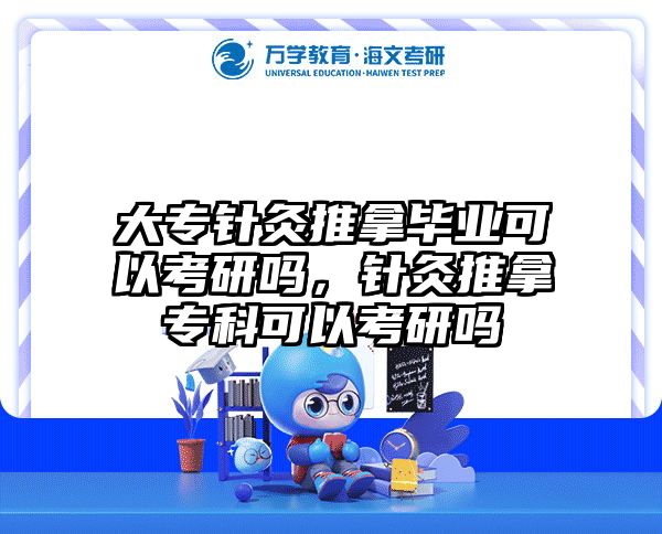 大专针灸推拿毕业可以考研吗，针灸推拿专科可以考研吗