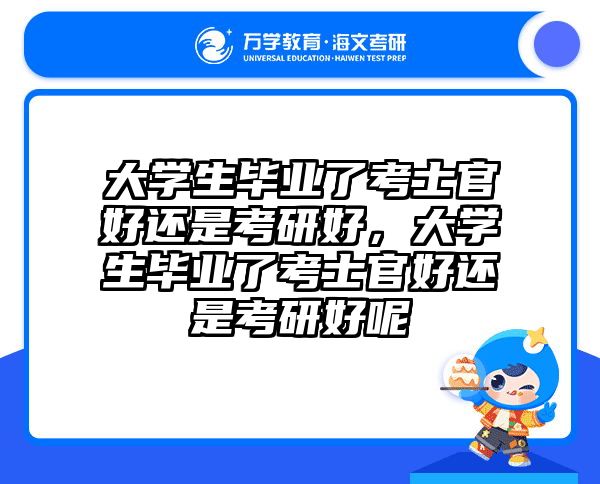 大学生毕业了考士官好还是考研好，大学生毕业了考士官好还是考研好呢