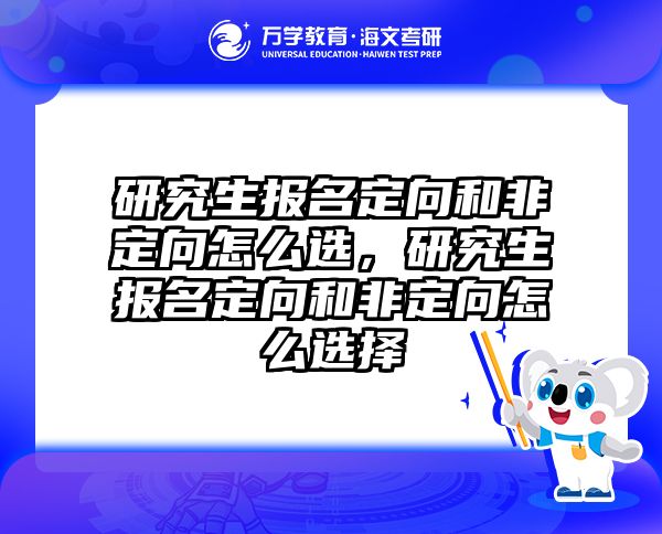 研究生报名定向和非定向怎么选，研究生报名定向和非定向怎么选择