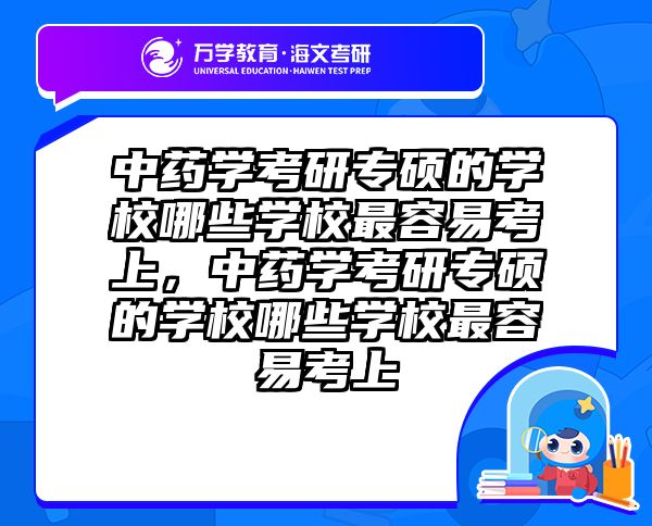 中药学考研专硕的学校哪些学校最容易考上，中药学考研专硕的学校哪些学校最容易考上