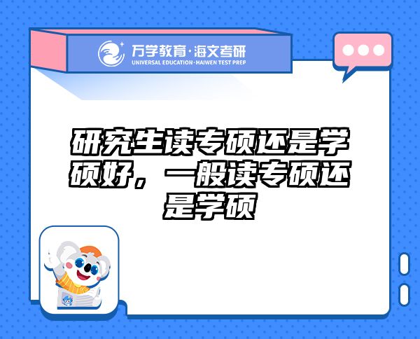 研究生读专硕还是学硕好,一般读专硕还是学硕
