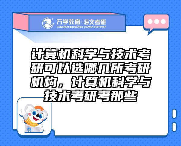 计算机科学与技术考研可以选哪几所考研机构,计算机科学与技术考研考那些