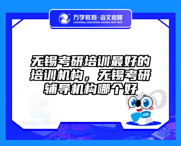 无锡考研培训最好的培训机构,无锡考研辅导机构哪个好
