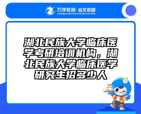 湖北民族大学临床医学考研培训机构，湖北民族大学临床医学研究生招多少人