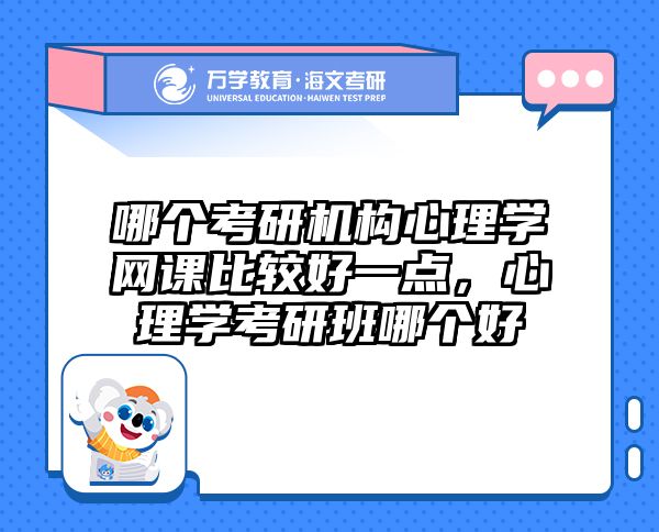 哪个考研机构心理学网课比较好一点，心理学考研班哪个好