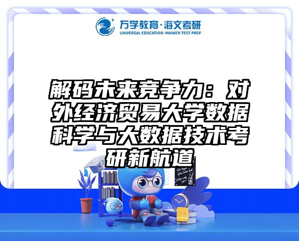 解码未来竞争力：对外经济贸易大学数据科学与大数据技术考研新航道