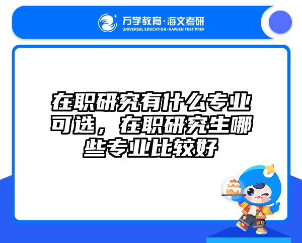 在职研究有什么专业可选,在职研究生哪些专业比较好