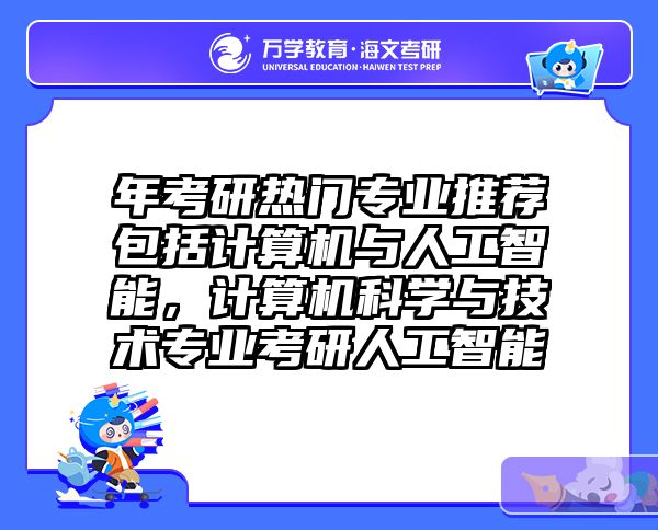 年考研热门专业推荐包括计算机与人工智能,计算机科学与技术专业考研人工智能