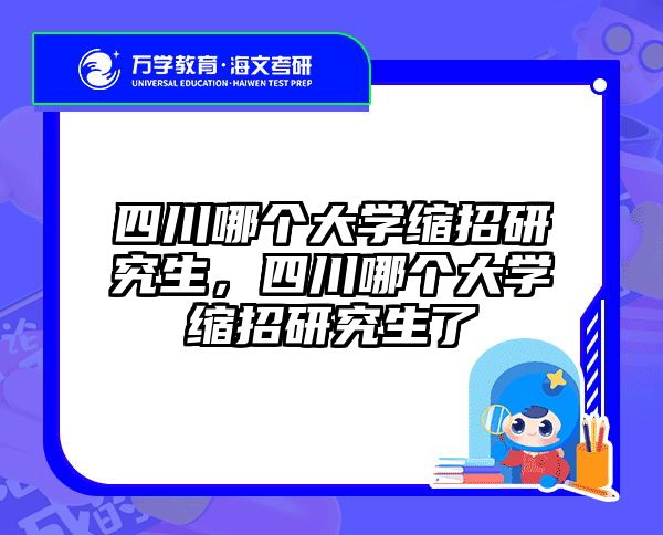 四川哪个大学缩招研究生，四川哪个大学缩招研究生了