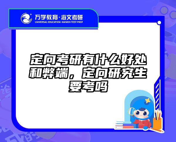 定向考研有什么好处和弊端,定向研究生要考吗
