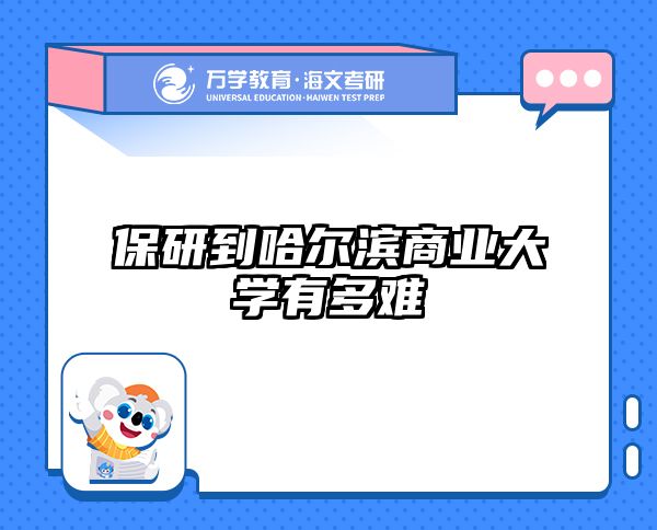 保研到哈尔滨商业大学有多难