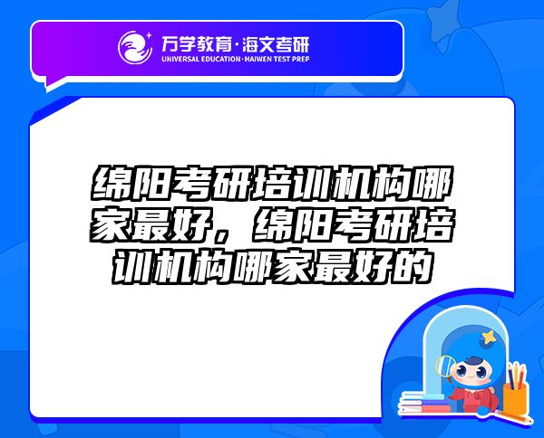 绵阳考研培训机构哪家最好，绵阳考研培训机构哪家最好的