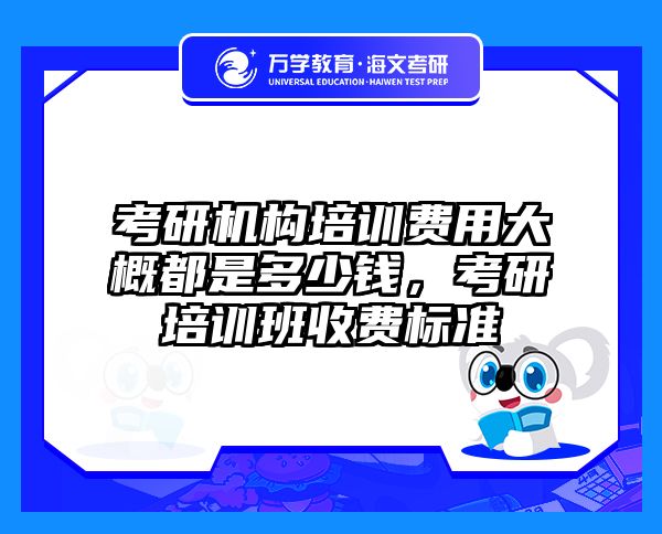考研机构培训费用大概都是多少钱,考研培训班收费标准