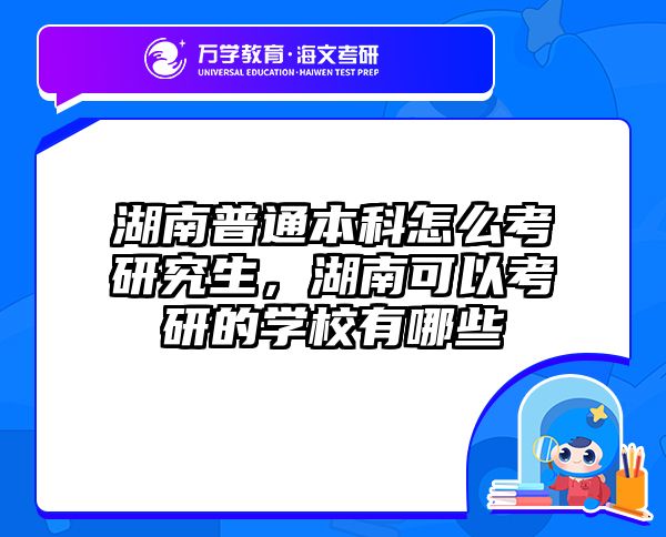 湖南普通本科怎么考研究生,湖南可以考研的学校有哪些