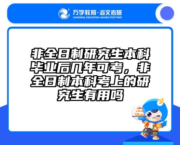 非全日制研究生本科毕业后几年可考,非全日制本科考上的研究生有用吗