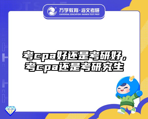 考cpa好还是考研好,考cpa还是考研究生