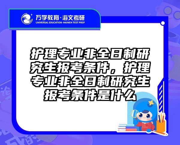 护理专业非全日制研究生报考条件，护理专业非全日制研究生报考条件是什么