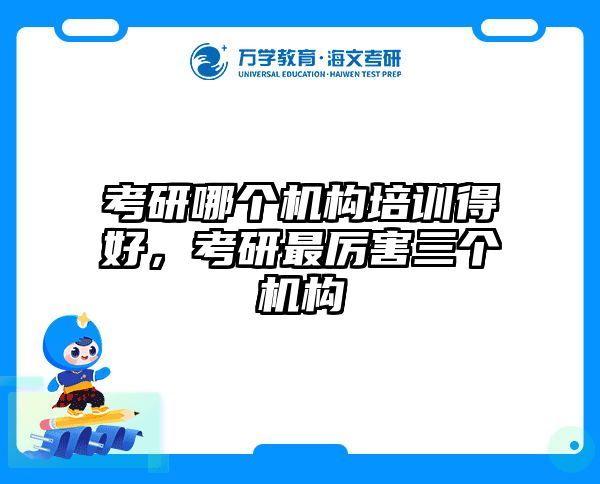 考研哪个机构培训得好,考研最厉害三个机构